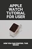 Apple Watch Tutorial For User: How You Can Control This Device: Apple Watch Series 6 Release Date (English Edition)