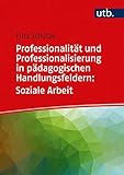 Professionalität und Professionalisierung in pädagogischen Handlungsfeldern: Soziale Arbeit (Professionalität und Professionalisierung pädagogischen Handelns)