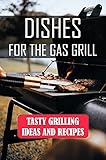 Dishes For The Gas Grill: Tasty Grilling Ideas And Recipes: Charcoal Grilling Cookbook (English Edition)