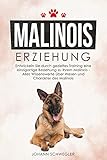 Malinois Erziehung: Entwickeln Sie durch gezieltes Training eine einzigartige Beziehung zu Ihrem Malinois - Alles Wissenswerte über Wesen und Charakter des M