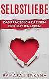 Selbstliebe: Das Praxisbuch zu einem erfüllteren Leb