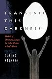 Translate this Darkness: The Life of Christiana Morgan, the Veiled Woman in Jung's C