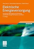 Elektrische Energieversorgung: Erzeugung, Übertragung und Verteilung elektrischer Energie für Studium und Prax
