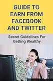 Guide To Earn From Facebook And Twitter: Secret Guidelines For Getting Wealthy (English Edition)