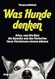 Was Hunde denken: Alles, was Sie über die Sprache und das Verhalten Ihres Vierbeiners wissen mü