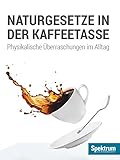 Naturgesetze in der Kaffeetasse: Physikalische Überraschungen im Alltag (Spektrum Spezial - Physik, Mathematik, Technik 20143)