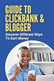 Guide To ClickBank & Blogger: Discover Different Ways To Earn Money: How To Promote Clickbank Products For F