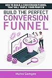 Build the Perfect Conversion Funnel: How To Build A Conversion Funnel That Will Triple Your Profits (English Edition)