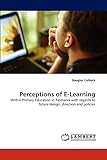 Perceptions of E-Learning: Within Primary Education in Tasmania with regards to future design, direction and p