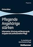 Pflegende Angehörige stärken: Information, Schulung und Beratung als Aufgaben der professionellen Pfleg