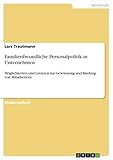 Familienfreundliche Personalpolitik in Unternehmen: Möglichkeiten und Grenzen zur Gewinnung und Bindung von Mitarb