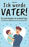 Ich werde Vater!: Der große Ratgeber für werdende Papas - sei vorbereitet auf die Schwangerschaft und auf die ersten J
