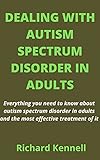 DEALING WITH AUTISM SPECTRUM DISORDER IN ADULTS: Everything you need to know about autism spectrum disorder in adults and the most effective treatment of it (English Edition)