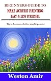 BEGINNERS GUIDE TO MAKE ACRYLIC PAINTING EASY & LESS STRESSFUL: Tip to become a better acrylic painter (English Edition)
