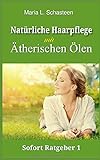 Natürliche Haarpflege mit ätherischen Ölen (Sofort Ratgeber, Band 1)