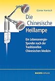 Die Chinesische Heillampe: Ein Energiespender, entwickelt nach den Erkenntnissen der Traditionellen Chinesischen Medizin: Ein LebensenergieSpender nach der Traditionellen Chinesischen M