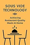 Sous Vide Technology: Achieving Restaurant-Quality Meals At Home (English Edition)