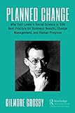 Planned Change: Why Kurt Lewin's Social Science is Still Best Practice for Business Results, Change Management, and Human Progress (English Edition)