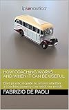 How coaching works and when it can be useful: Brief practical guide to assess whether a coaching journey can meet our needs (English Edition)