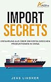 Import Secrets - Erfolgreiches Sourcing & Produktion in China für Amazon FBA: Mein Erfahrung aus über 200 erfolgreichen Produktionen in C