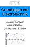 Die Grundlagen der Elektrotechnik: Vom Ohm’schen Gesetz über die Kirchhoff‘schen Gleichungen bis hin zum Transformator – Mit vielen Rechenbeisp