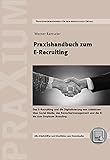 Praxishandbuch zum E-Recruiting: Das E-Recruiting und die Digitalisierung von Jobbörsen über Social Media, das Bewerbermanagement und die KI bis zum Employer Branding