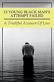 13 Young Black Man's Attempt Failed: A Truthful Account Of Loss (English Edition)