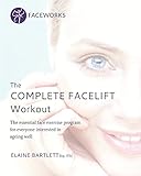 The Complete Facelift Workout: The Essential Face Exercise Program for Everyone Interested in Ageing W