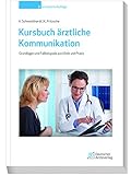 Kursbuch ärztliche Kommunikation: Grundlagen und Fallbeispiele aus Klinik und Prax