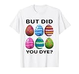 But Did You Dye-Funny Easter Eggs Hunt Dye-Sarcastic Quotes T-S