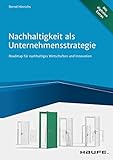 Nachhaltigkeit als Unternehmensstrategie: Roadmap für nachhaltiges Wirtschaften und Innovation (Haufe Fachbuch)