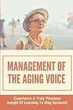 Management Of The Aging Voice: Experience A Truly Vicarious Insight Of Learning To Sing Seriously