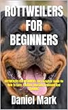 ROTTWEILERS FOR BEGINNERS: ROTTWEILERS FOR BEGINNERS: The Complete Guide On How To Care, Feeding, Housing, Grooming And TRAINING (English Edition)