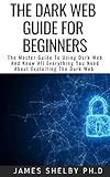 THE DARK WEB GUIDE FOR BEGINNERS: The Master Guide To Using Dark Web And Know All Everything You Need About Exploiting The Dark Web (English Edition)