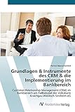 Grundlagen & Instrumente des CRM & die Implementierung im Bankbereich: Customer Relationship Management (CRM) im Bankbereich am Fallbeispiel der Volksbank Kraichgau Wiesloch-Sinsheim eG