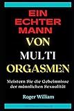 EIN ECHTER MANN VON MULTI ORGASMEN: Meistern Sie die Geheimnisse der männlichen Sex
