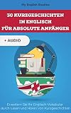 30 Kurzgeschichten in Englisch für absolute Anfänger: Erweitern Sie Ihr Englisch-Vokabular durch Lesen und Hören von Kurzgeschichten (Learning English Through Stories) (English Edition)