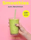 Smoothies zum Abnehmen: Über 130+ traumhaft leckere Smoothie Rezepte - Einfach zum Nachmachen - Lebenskraft und Energie im Alltag steigern | Inkl. Simple 30 Tage Challeng