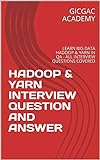 HADOOP & YARN INTERVIEW QUESTION AND ANSWER: LEARN BIG DATA HADOOP & YARN IN QA - ALL INTERVIEW QUESTIONS COVERED (English Edition)