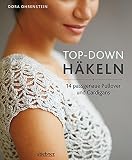 Top-­Down: Häkeln: 14 Häkelideen für Pullover und Cardigans | perfekte Passform durch Anprobieren während der Fertigung | Häkeln lernen mit einfachen Anleitungen und tollen Häk