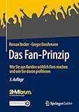 Das Fan-Prinzip: Wie Sie aus Kunden wirklich Fans machen und wie Sie davon p