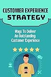 Customer Experience Strategy: Ways To Deliver An Outstanding Customer Experience: The Guaranteed Customer Experience Model (English Edition)