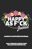 Happy As F*ck Journal: A Mindful Practice for a Lifetime of Happiness ~ 6 Month Journal with Writing Prompts and Reflections for a Better Happier You 6' X 9'