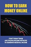 How To Earn Money Online: Start Today Trade And Passive Income Methods To Generate Residual Income: Learn About Stock