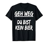 Geh weg Du bist kein Bier T-Shirt - lustiges bier T