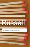 Why I am not a Christian: and Other Essays on Religion and Related Subjects (Routledge Classics)