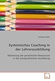 Systemisches Coaching in der Lehrerausbildung: Aktivierung der persönlichen Ressourcen in der schulpraktischen Ausbildung