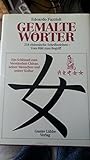 Gemalte Wörter - 214 chinesische Schriftzeichen - Vom Bild zum Begriff - Ein Schlüssel zum Verständnis Chinas, seiner M