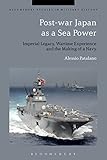 Post-war Japan as a Sea Power: Imperial Legacy, Wartime Experience and the Making of a Navy (Bloomsbury Studies in Military History) (English Edition)