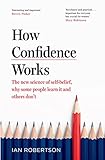 How Confidence Works: The new science of self-belief, why some people learn it and others don't (English Edition)